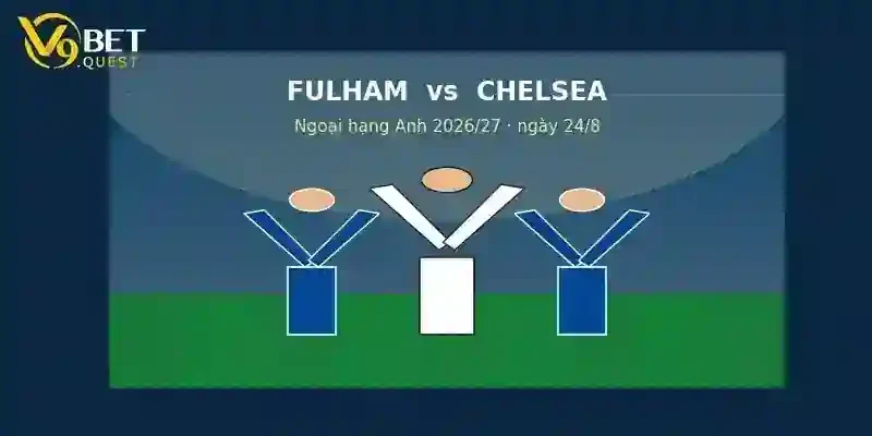 Nhận định Fulham vs Chelsea